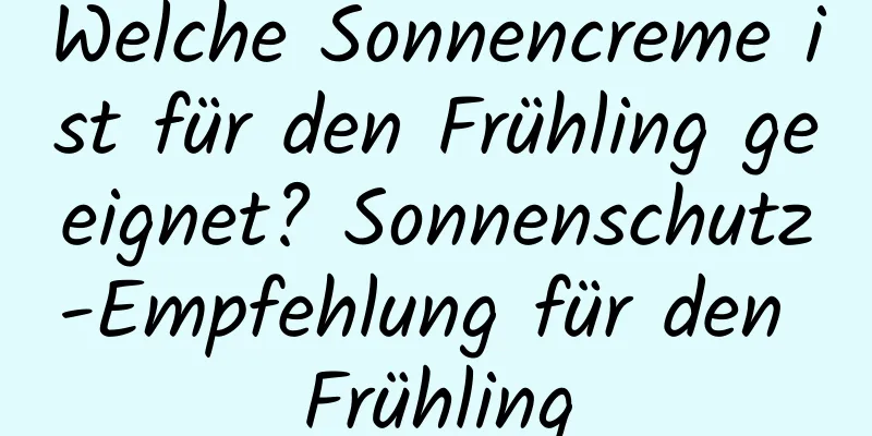 Welche Sonnencreme ist für den Frühling geeignet? Sonnenschutz-Empfehlung für den Frühling