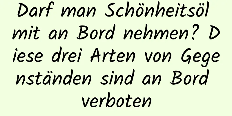 Darf man Schönheitsöl mit an Bord nehmen? Diese drei Arten von Gegenständen sind an Bord verboten