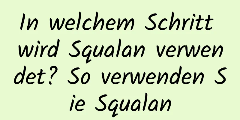 In welchem ​​Schritt wird Squalan verwendet? So verwenden Sie Squalan