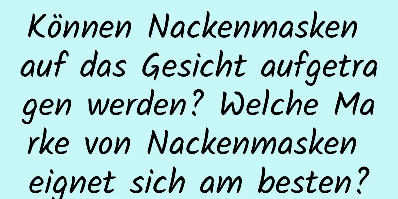 Können Nackenmasken auf das Gesicht aufgetragen werden? Welche Marke von Nackenmasken eignet sich am besten?