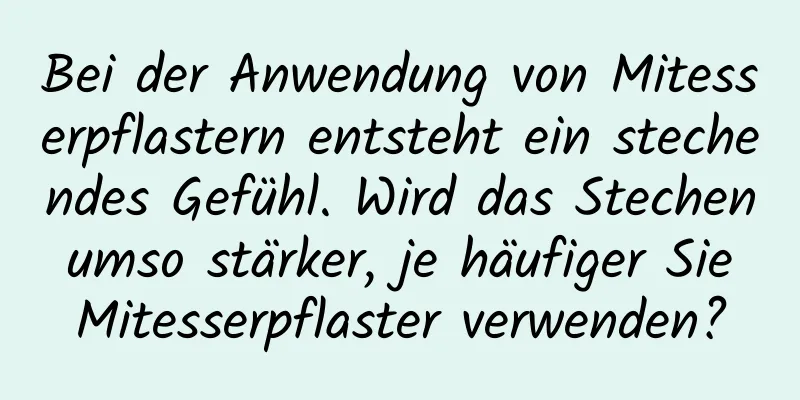 Bei der Anwendung von Mitesserpflastern entsteht ein stechendes Gefühl. Wird das Stechen umso stärker, je häufiger Sie Mitesserpflaster verwenden?