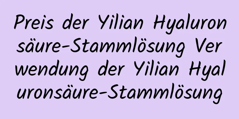 Preis der Yilian Hyaluronsäure-Stammlösung Verwendung der Yilian Hyaluronsäure-Stammlösung