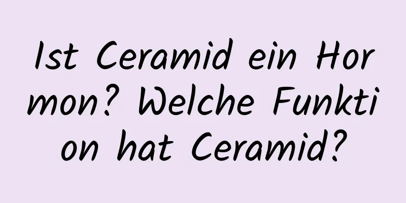 Ist Ceramid ein Hormon? Welche Funktion hat Ceramid?