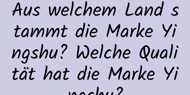 Aus welchem ​​Land stammt die Marke Yingshu? Welche Qualität hat die Marke Yingshu?