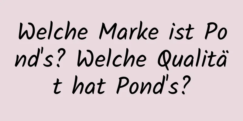 Welche Marke ist Pond's? Welche Qualität hat Pond's?