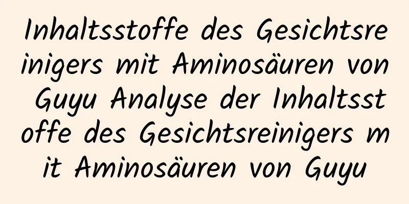Inhaltsstoffe des Gesichtsreinigers mit Aminosäuren von Guyu Analyse der Inhaltsstoffe des Gesichtsreinigers mit Aminosäuren von Guyu