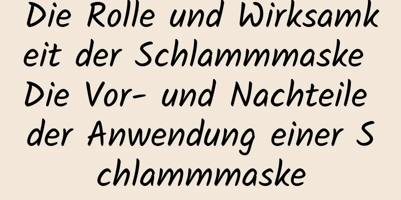 Die Rolle und Wirksamkeit der Schlammmaske Die Vor- und Nachteile der Anwendung einer Schlammmaske