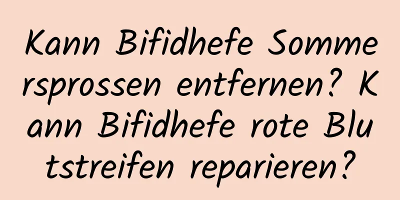 Kann Bifidhefe Sommersprossen entfernen? Kann Bifidhefe rote Blutstreifen reparieren?
