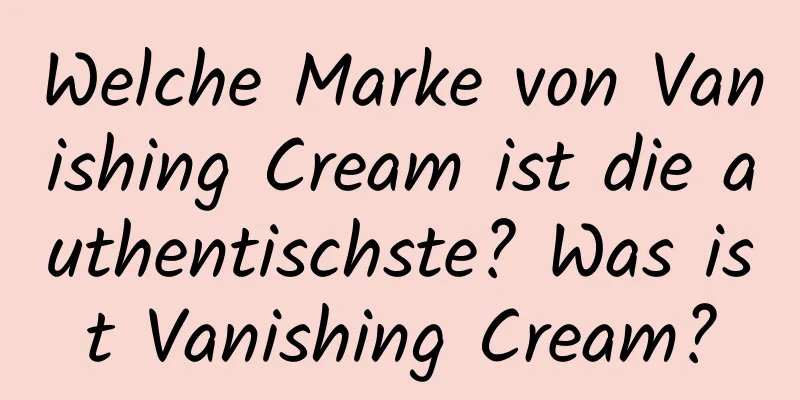 Welche Marke von Vanishing Cream ist die authentischste? Was ist Vanishing Cream?