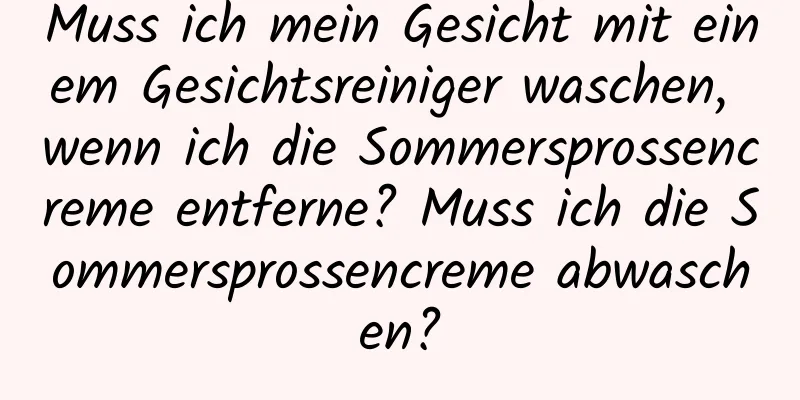 Muss ich mein Gesicht mit einem Gesichtsreiniger waschen, wenn ich die Sommersprossencreme entferne? Muss ich die Sommersprossencreme abwaschen?