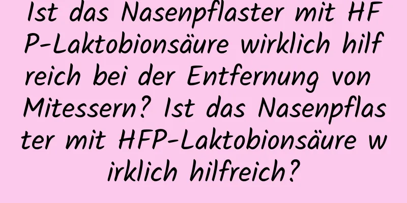 Ist das Nasenpflaster mit HFP-Laktobionsäure wirklich hilfreich bei der Entfernung von Mitessern? Ist das Nasenpflaster mit HFP-Laktobionsäure wirklich hilfreich?