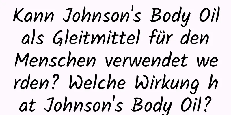 Kann Johnson's Body Oil als Gleitmittel für den Menschen verwendet werden? Welche Wirkung hat Johnson's Body Oil?
