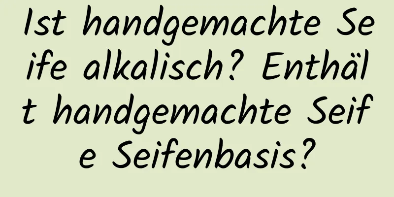 Ist handgemachte Seife alkalisch? Enthält handgemachte Seife Seifenbasis?