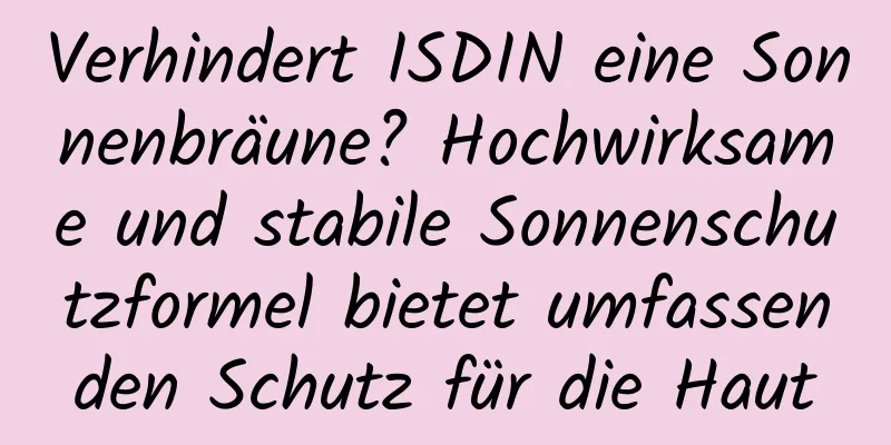 Verhindert ISDIN eine Sonnenbräune? Hochwirksame und stabile Sonnenschutzformel bietet umfassenden Schutz für die Haut