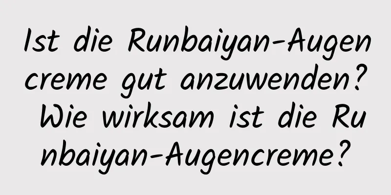 Ist die Runbaiyan-Augencreme gut anzuwenden? Wie wirksam ist die Runbaiyan-Augencreme?