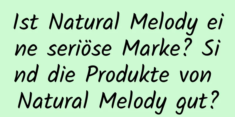 Ist Natural Melody eine seriöse Marke? Sind die Produkte von Natural Melody gut?