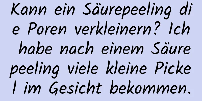 Kann ein Säurepeeling die Poren verkleinern? Ich habe nach einem Säurepeeling viele kleine Pickel im Gesicht bekommen.