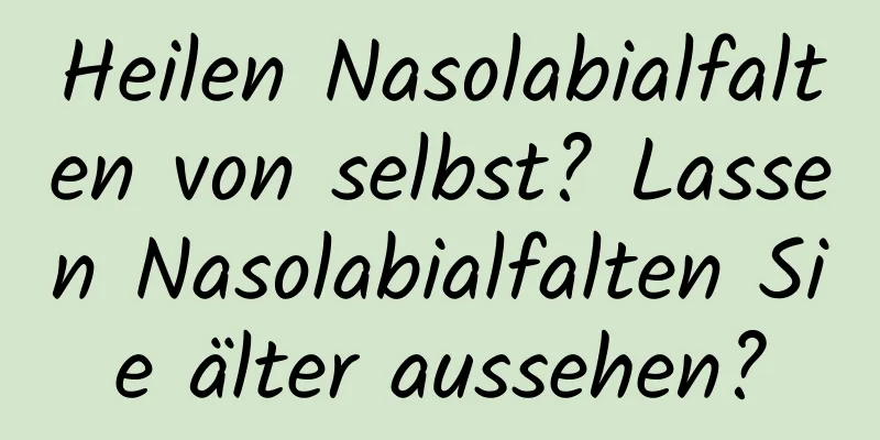 Heilen Nasolabialfalten von selbst? Lassen Nasolabialfalten Sie älter aussehen?