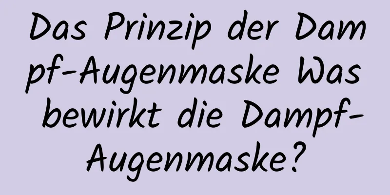 Das Prinzip der Dampf-Augenmaske Was bewirkt die Dampf-Augenmaske?