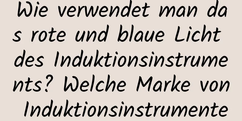 Wie verwendet man das rote und blaue Licht des Induktionsinstruments? Welche Marke von Induktionsinstrumenten ist gut?