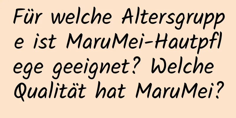 Für welche Altersgruppe ist MaruMei-Hautpflege geeignet? Welche Qualität hat MaruMei?