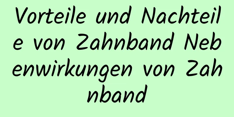 Vorteile und Nachteile von Zahnband Nebenwirkungen von Zahnband