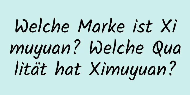 Welche Marke ist Ximuyuan? Welche Qualität hat Ximuyuan?