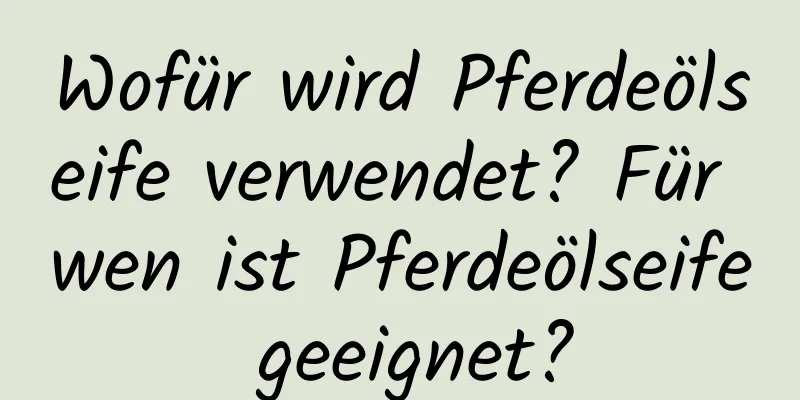 Wofür wird Pferdeölseife verwendet? Für wen ist Pferdeölseife geeignet?