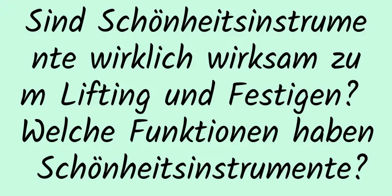 Sind Schönheitsinstrumente wirklich wirksam zum Lifting und Festigen? Welche Funktionen haben Schönheitsinstrumente?