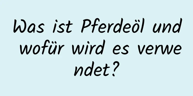 Was ist Pferdeöl und wofür wird es verwendet?