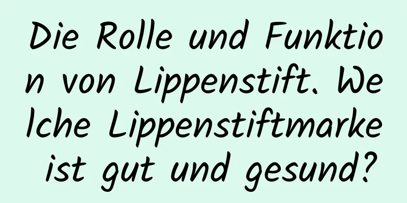Die Rolle und Funktion von Lippenstift. Welche Lippenstiftmarke ist gut und gesund?