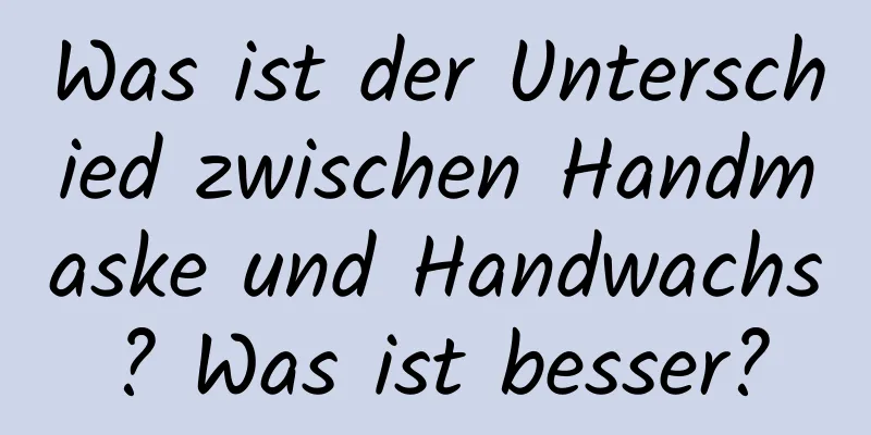 Was ist der Unterschied zwischen Handmaske und Handwachs? Was ist besser?