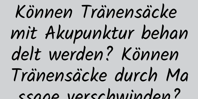 Können Tränensäcke mit Akupunktur behandelt werden? Können Tränensäcke durch Massage verschwinden?