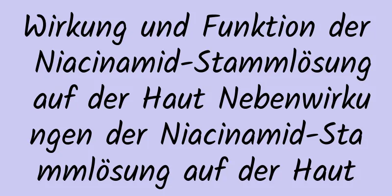 Wirkung und Funktion der Niacinamid-Stammlösung auf der Haut Nebenwirkungen der Niacinamid-Stammlösung auf der Haut