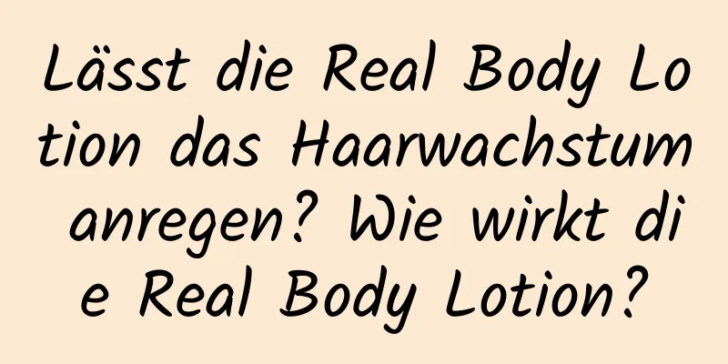 Lässt die Real Body Lotion das Haarwachstum anregen? Wie wirkt die Real Body Lotion?