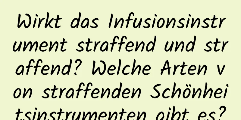 Wirkt das Infusionsinstrument straffend und straffend? Welche Arten von straffenden Schönheitsinstrumenten gibt es?
