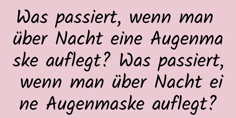 Was passiert, wenn man über Nacht eine Augenmaske auflegt? Was passiert, wenn man über Nacht eine Augenmaske auflegt?