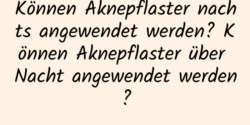 Können Aknepflaster nachts angewendet werden? Können Aknepflaster über Nacht angewendet werden?