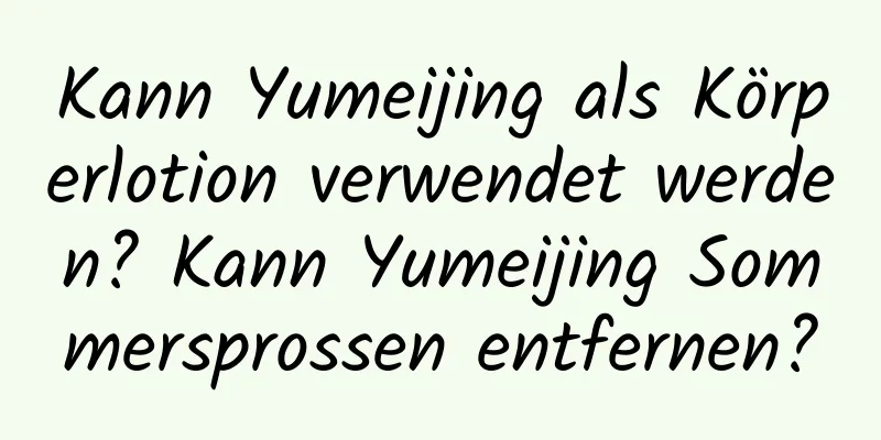 Kann Yumeijing als Körperlotion verwendet werden? Kann Yumeijing Sommersprossen entfernen?