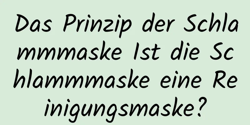 Das Prinzip der Schlammmaske Ist die Schlammmaske eine Reinigungsmaske?