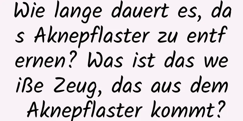 Wie lange dauert es, das Aknepflaster zu entfernen? Was ist das weiße Zeug, das aus dem Aknepflaster kommt?