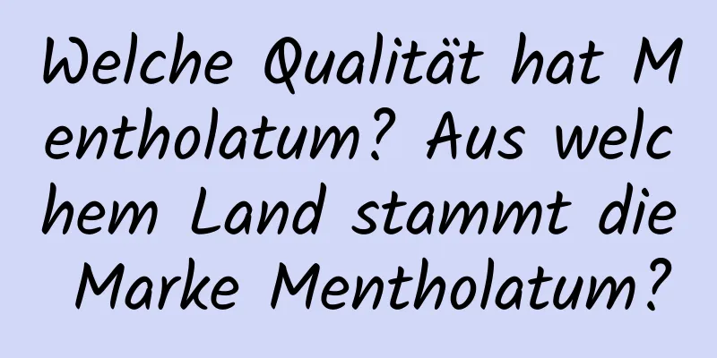 Welche Qualität hat Mentholatum? Aus welchem ​​Land stammt die Marke Mentholatum?