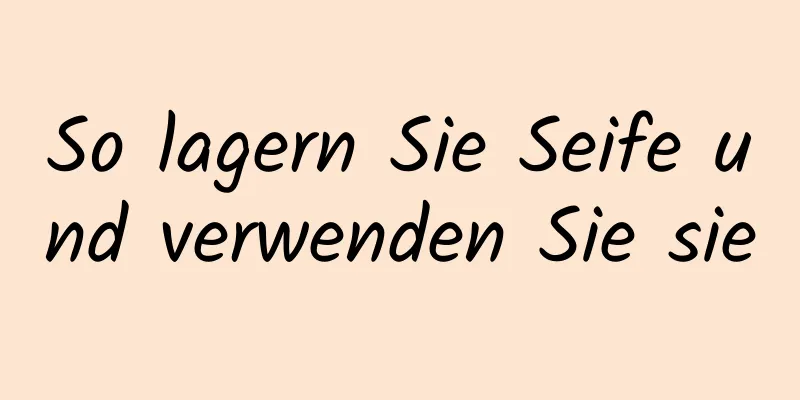 So lagern Sie Seife und verwenden Sie sie