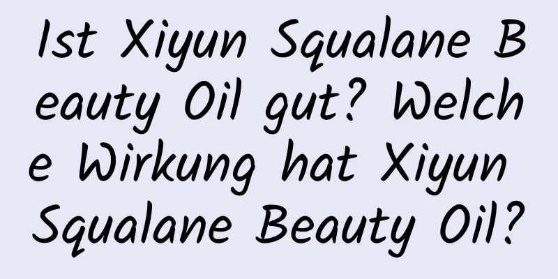 Ist Xiyun Squalane Beauty Oil gut? Welche Wirkung hat Xiyun Squalane Beauty Oil?