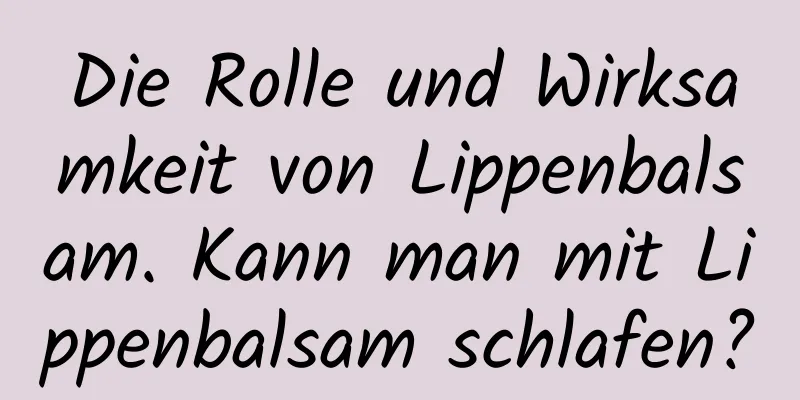 Die Rolle und Wirksamkeit von Lippenbalsam. Kann man mit Lippenbalsam schlafen?