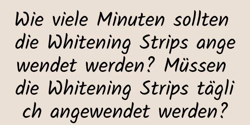 Wie viele Minuten sollten die Whitening Strips angewendet werden? Müssen die Whitening Strips täglich angewendet werden?