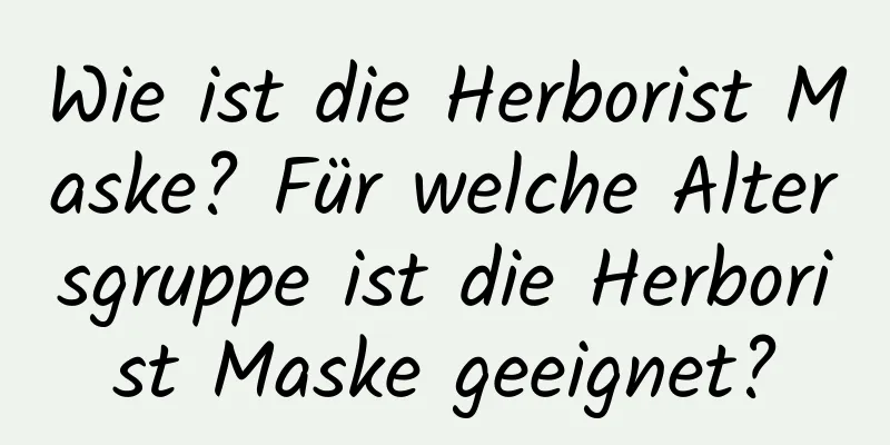 Wie ist die Herborist Maske? Für welche Altersgruppe ist die Herborist Maske geeignet?