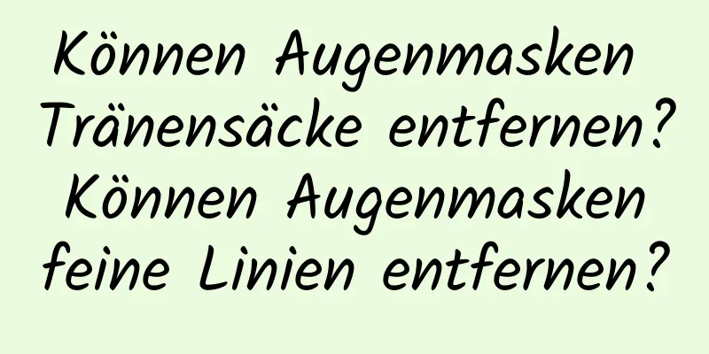 Können Augenmasken Tränensäcke entfernen? Können Augenmasken feine Linien entfernen?