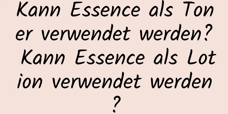 Kann Essence als Toner verwendet werden? Kann Essence als Lotion verwendet werden?
