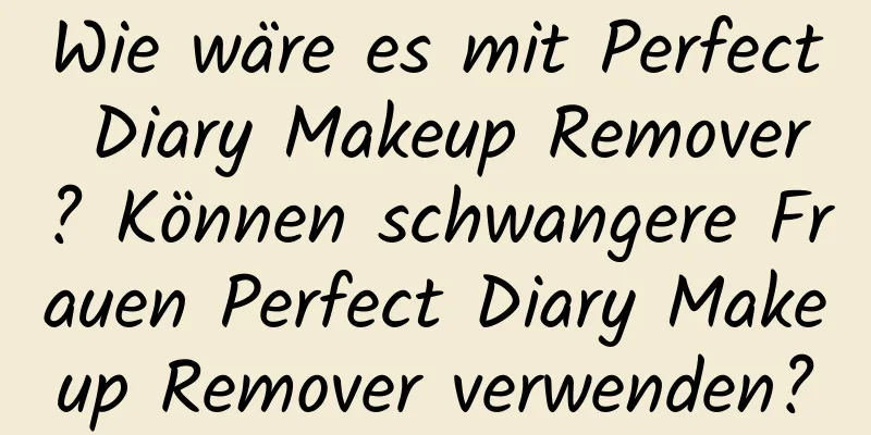 Wie wäre es mit Perfect Diary Makeup Remover? Können schwangere Frauen Perfect Diary Makeup Remover verwenden?